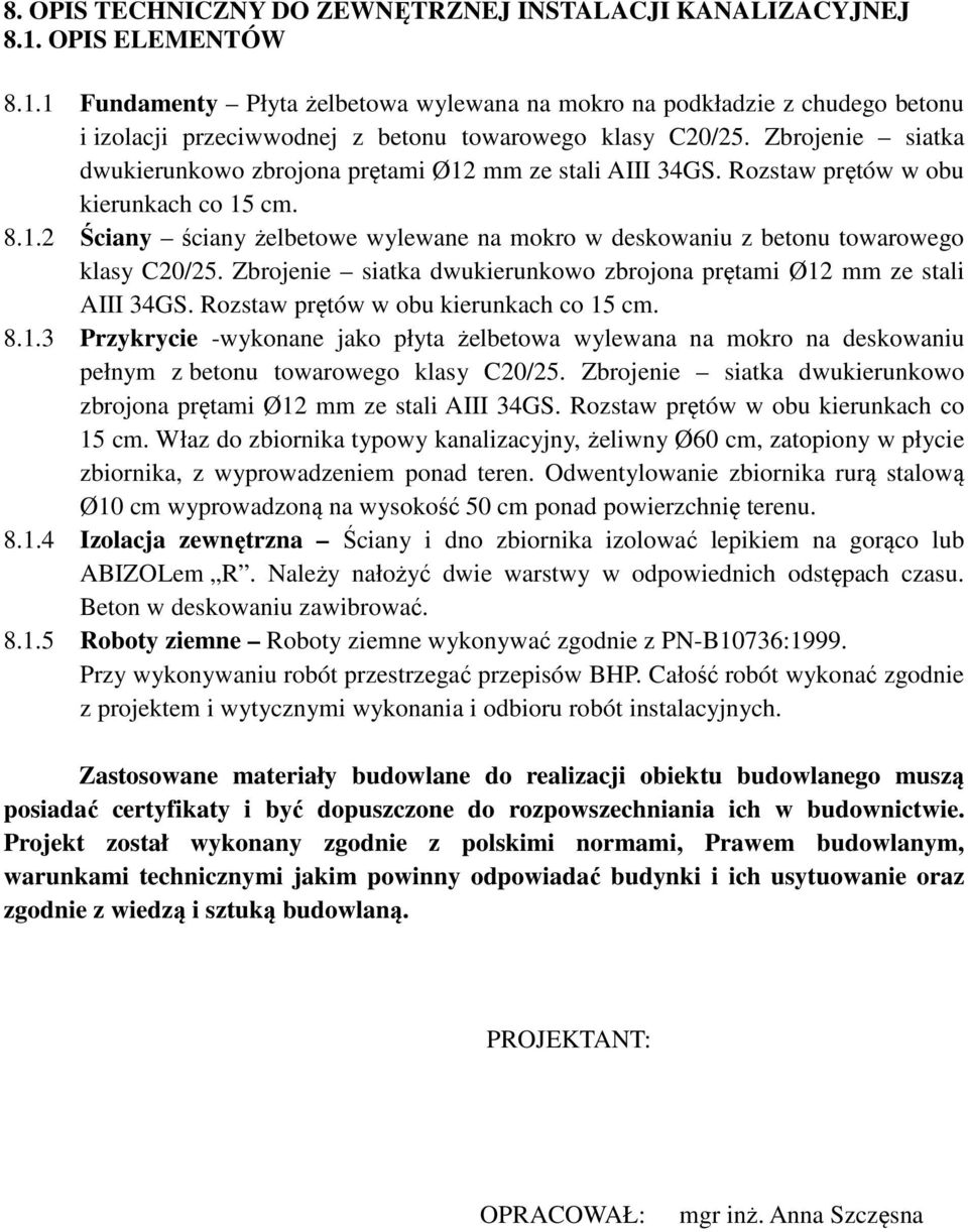 Zbrojenie siatka dwukierunkowo zbrojona prętami Ø12 mm ze stali AIII 34GS. Rozstaw prętów w obu kierunkach co 15 cm. 8.1.3 Przykrycie -wykonane jako płyta żelbetowa wylewana na mokro na deskowaniu pełnym z betonu towarowego klasy C20/25.