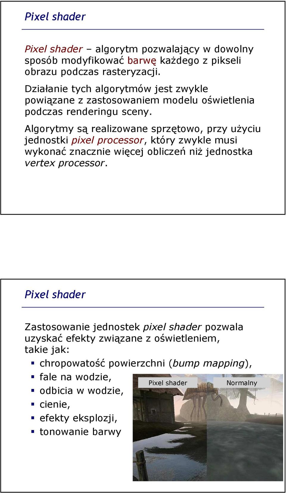 Algorytmy są realizowane sprzętowo, przy użyciu jednostki pixel processor, który zwykle musi wykonać znacznie więcej obliczeń niż jednostka vertex processor.