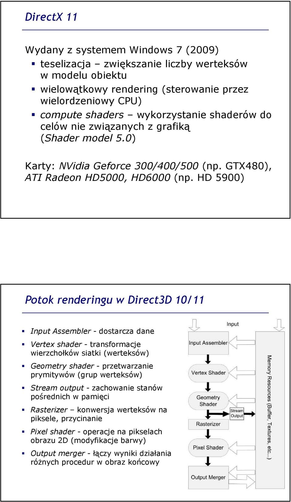 HD 5900) Potok renderingu w Direct3D 10/11 Input Assembler - dostarcza dane Vertex shader - transformacje wierzchołków siatki (werteksów) Geometry shader - przetwarzanie prymitywów (grup
