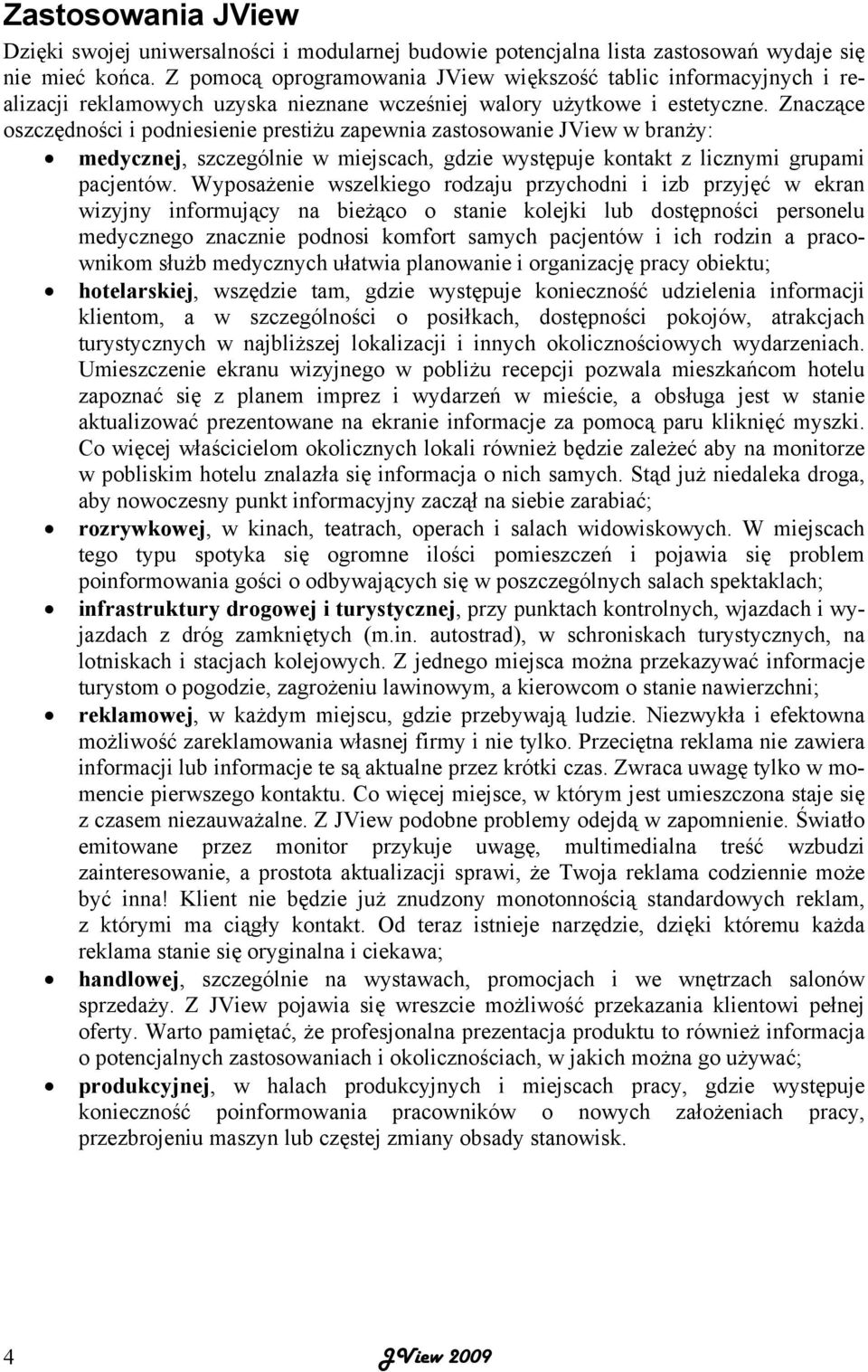 Znaczące oszczędności i podniesienie prestiżu zapewnia zastosowanie JView w branży: medycznej, szczególnie w miejscach, gdzie występuje kontakt z licznymi grupami pacjentów.