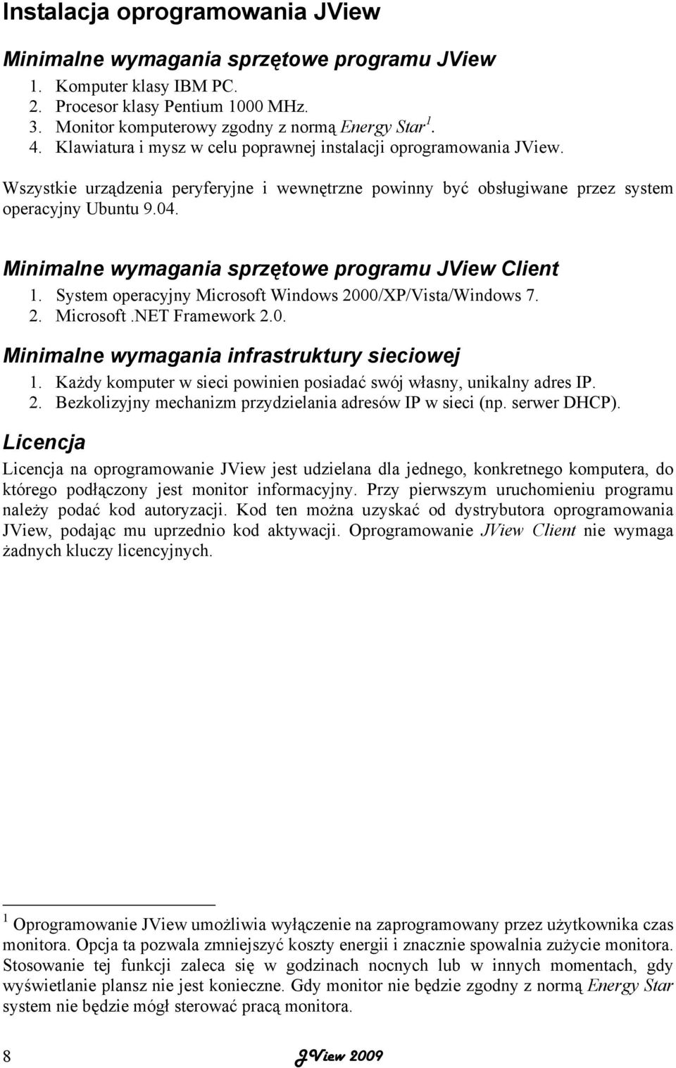 Minimalne wymagania sprzętowe programu JView Client 1. System operacyjny Microsoft Windows 2000/XP/Vista/Windows 7. 2. Microsoft.NET Framework 2.0. Minimalne wymagania infrastruktury sieciowej 1.