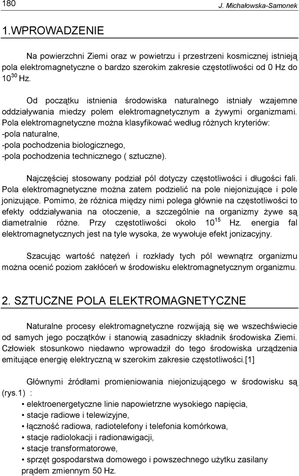 Pola elektromagnetyczne moŝna klasyfikować według róŝnych kryteriów: -pola naturalne, -pola pochodzenia biologicznego, -pola pochodzenia technicznego ( sztuczne).