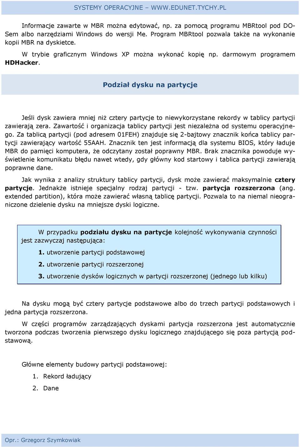 Podział dysku na partycje Jeśli dysk zawiera mniej niż cztery partycje to niewykorzystane rekordy w tablicy partycji zawierają zera.