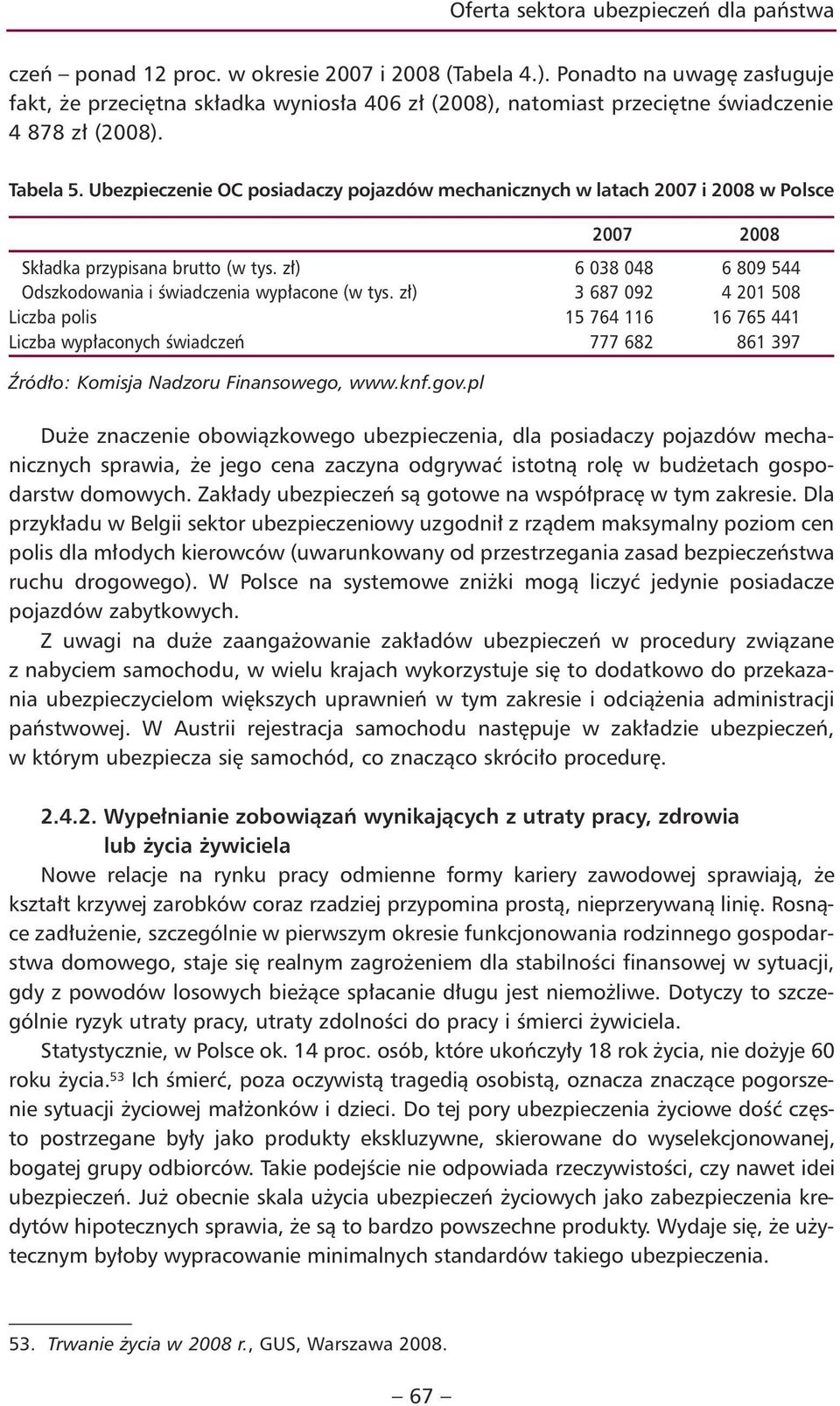 Ubezpieczenie OC posiadaczy pojazdów mechanicznych w latach 2007 i 2008 w Polsce 2007 2008 Składka przypisana brutto (w tys. zł) 6 038 048 6 809 544 Odszkodowania i świadczenia wypłacone (w tys.