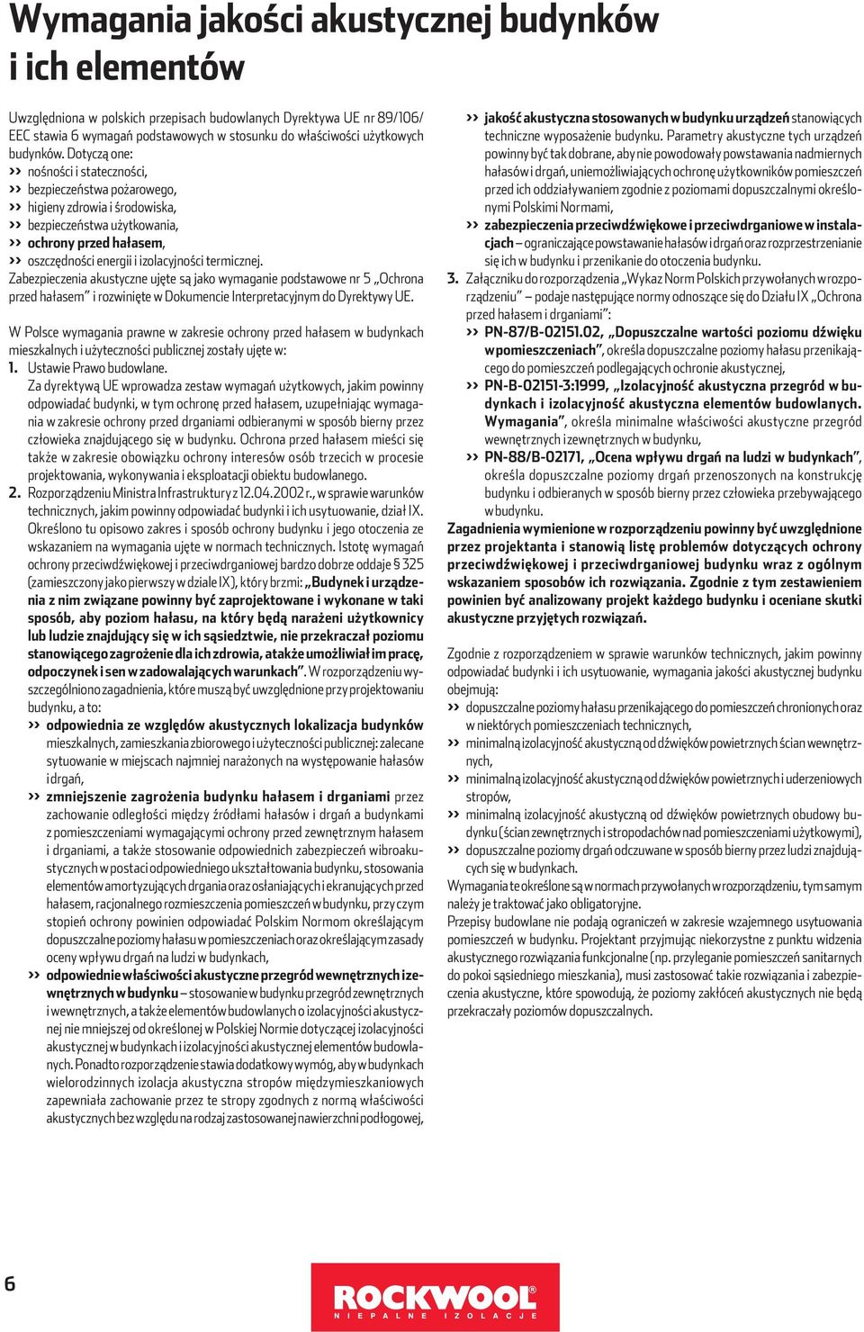 Dotyczą one: >> nośności i stateczności, >> bezpieczeństwa pożarowego, >> higieny zdrowia i środowiska, >> bezpieczeństwa użytkowania, >> ochrony przed hałasem, >> oszczędności energii i