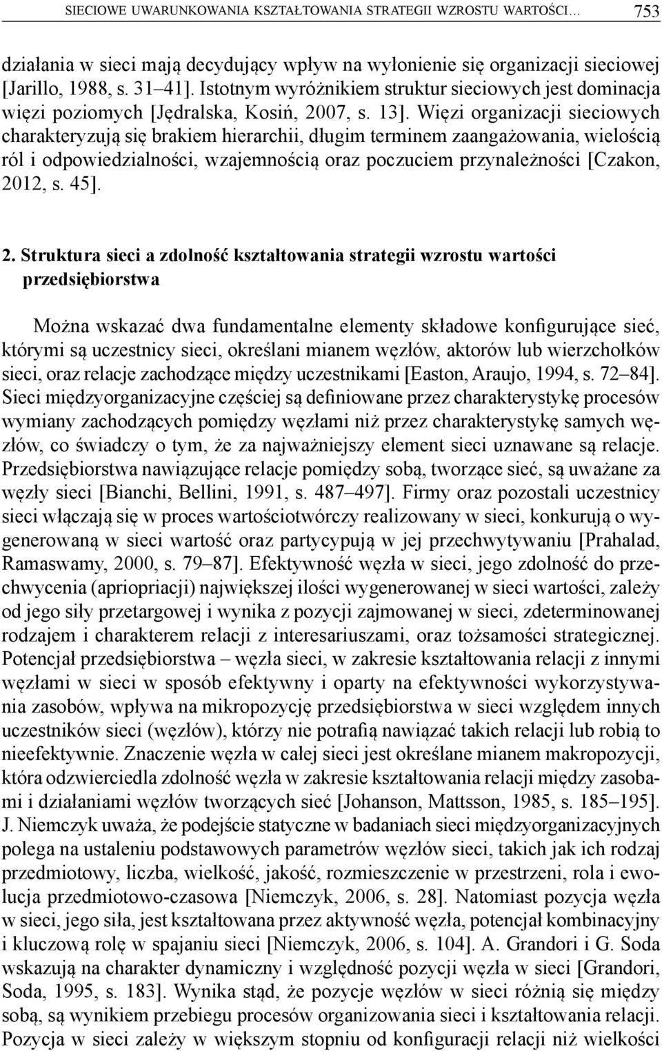 Więzi organizacji sieciowych charakteryzują się brakiem hierarchii, długim terminem zaangażowania, wielością ról i odpowiedzialności, wzajemnością oraz poczuciem przynależności [Czakon, 2012, s. 45].