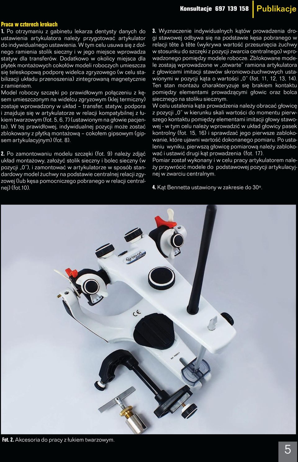 Dodatkowo w okolicy miejsca dla płytek montażowych cokołów modeli roboczych umieszcza się teleskopową podporę widelca zgryzowego (w celu stabilizacji układu przenoszenia) zintegrowaną magnetycznie z