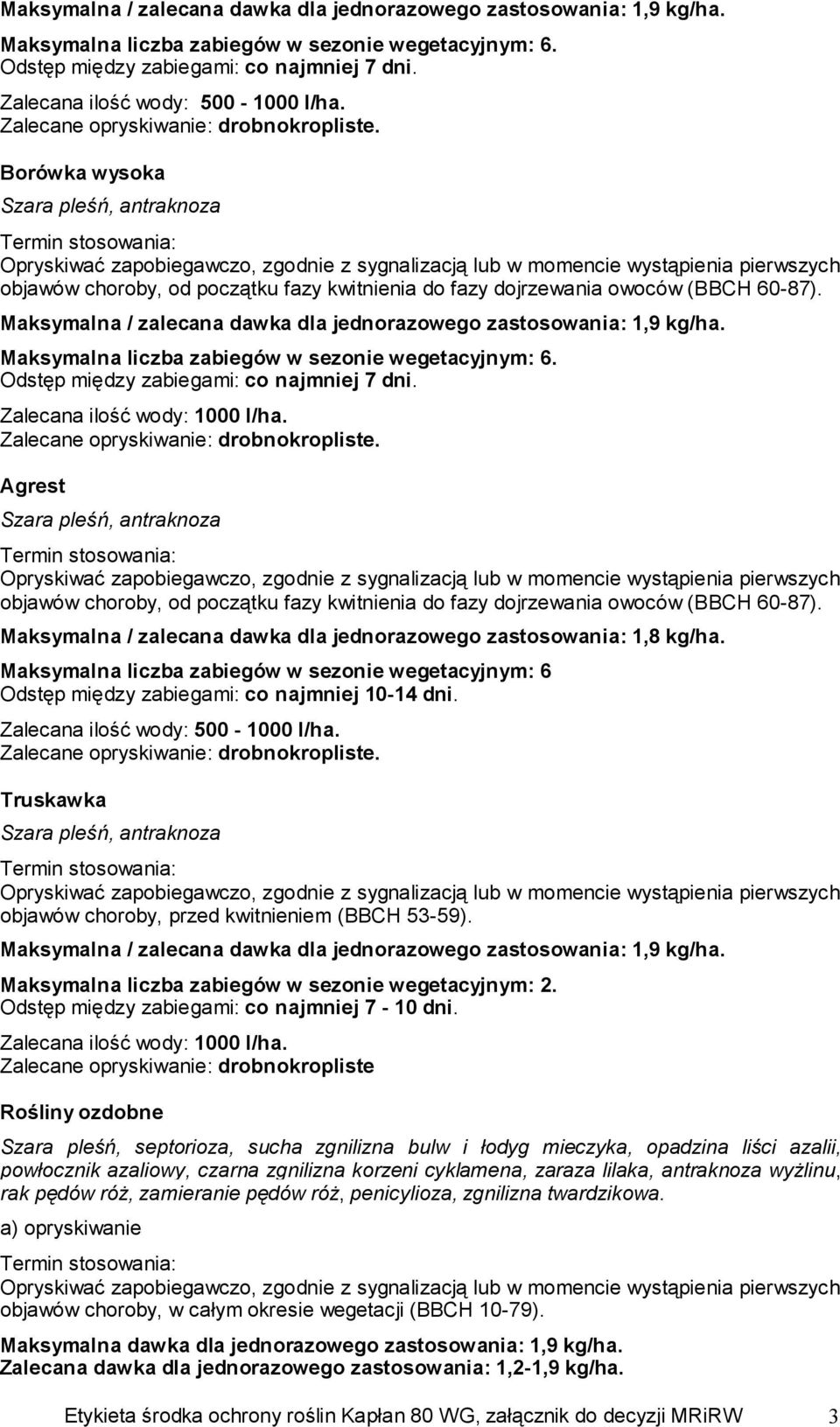 Maksymalna liczba zabiegów w sezonie wegetacyjnym: 6 Odstęp między zabiegami: co najmniej 10-14 dni. Truskawka objawów choroby, przed kwitnieniem (BBCH 53-59).