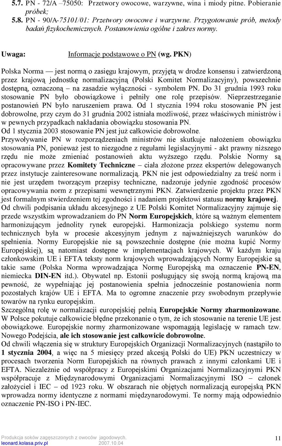 PKN) Polska Norma jest normą o zasięgu krajowym, przyjętą w drodze konsensu i zatwierdzoną przez krajową jednostkę normalizacyjną (Polski Komitet Normalizacyjny), powszechnie dostępną, oznaczoną na