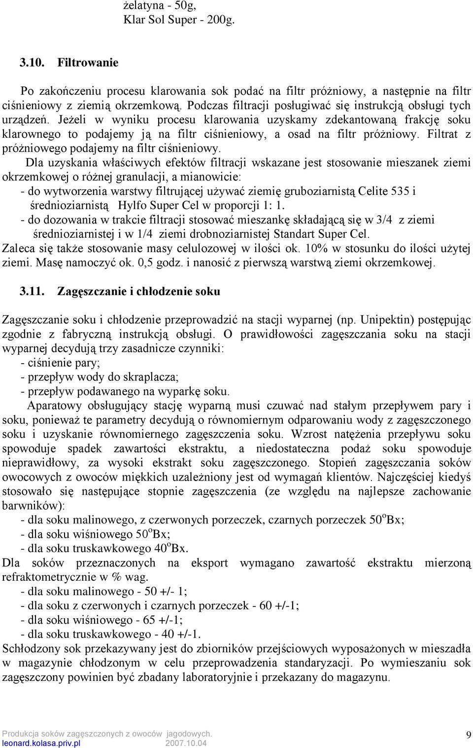 Jeżeli w wyniku procesu klarowania uzyskamy zdekantowaną frakcję soku klarownego to podajemy ją na filtr ciśnieniowy, a osad na filtr próżniowy. Filtrat z próżniowego podajemy na filtr ciśnieniowy.