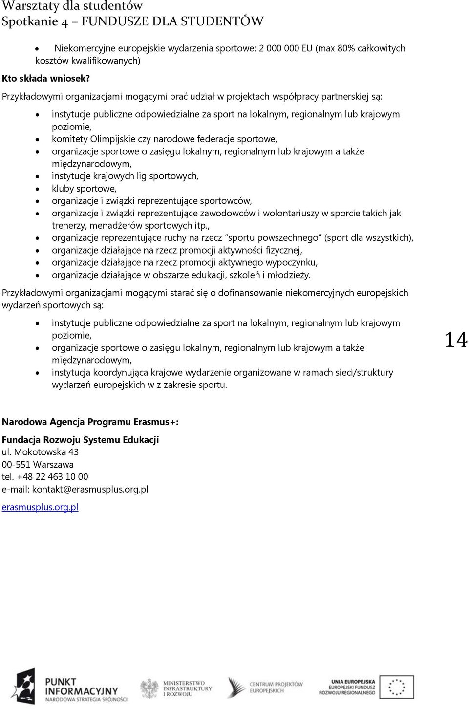 Olimpijskie czy narodowe federacje sportowe, organizacje sportowe o zasięgu lokalnym, regionalnym lub krajowym a także międzynarodowym, instytucje krajowych lig sportowych, kluby sportowe,