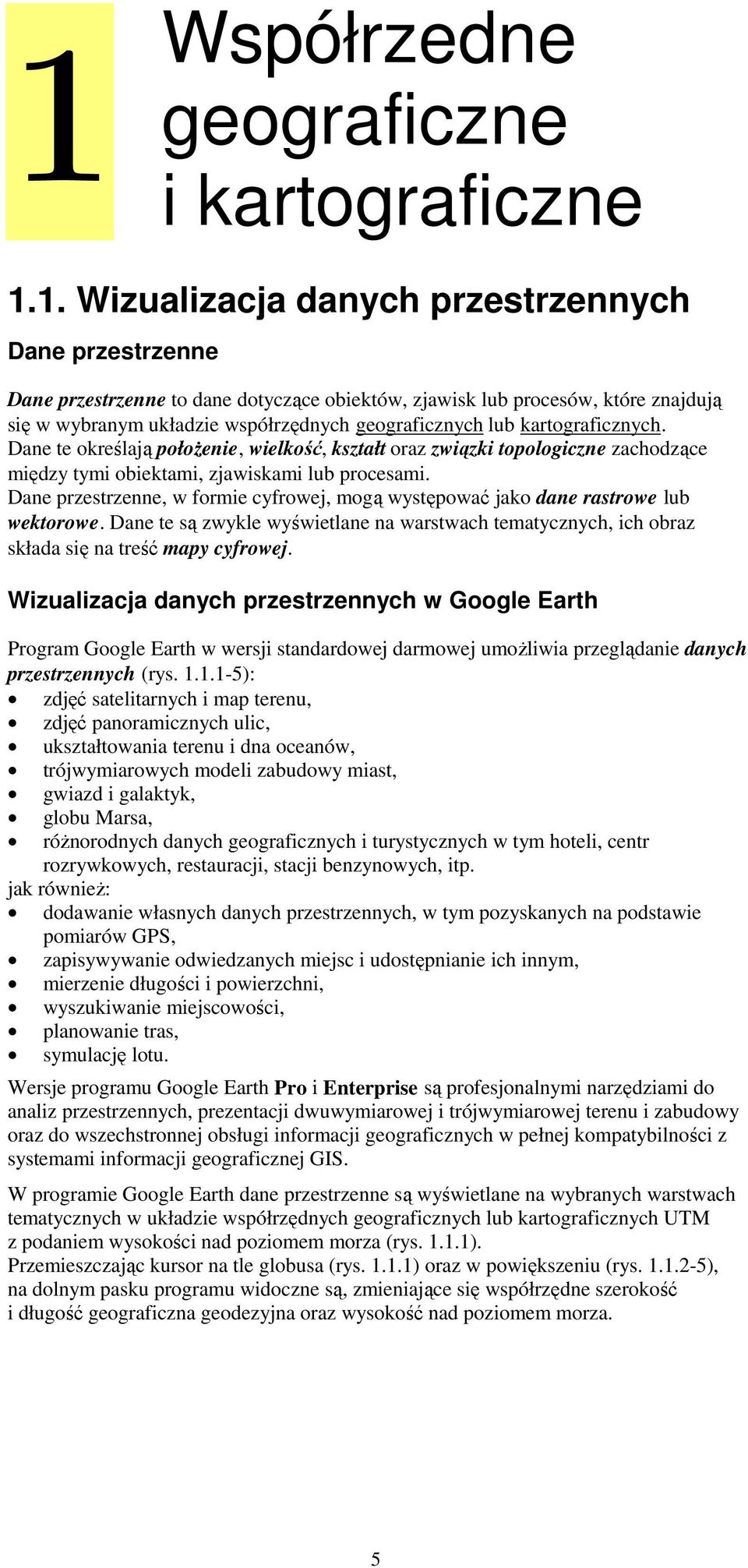 kartograficznch. Dane te określają połoŝenie, wielkość, kształt oraz związki topologiczne zachodzące międz tmi obiektami, zjawiskami lub procesami.