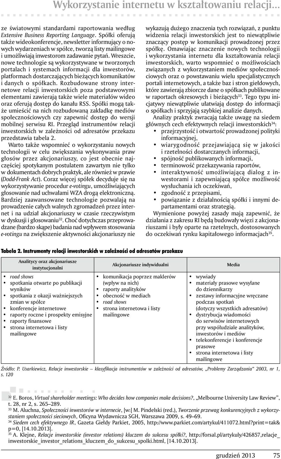 Wreszcie, nowe technologie są wykorzystywane w tworzonych portalach i systemach informacji dla inwestorów, platformach dostarczających bieżących komunikatów i danych o spółkach.