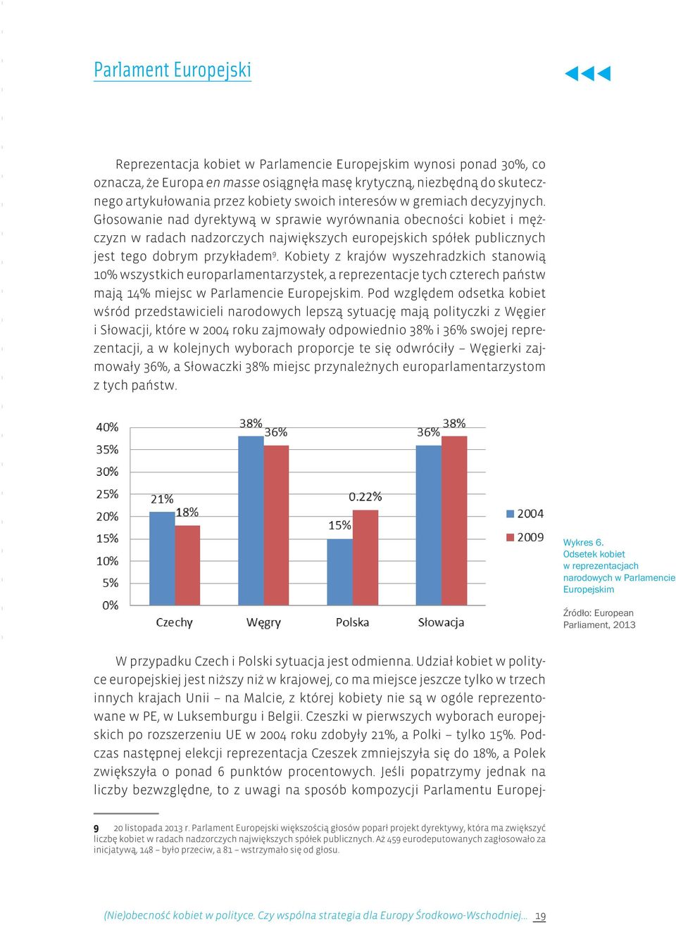 Głosowanie nad dyrektywą w sprawie wyrównania obecności kobiet i mężczyzn w radach nadzorczych największych europejskich spółek publicznych jest tego dobrym przykładem 9.