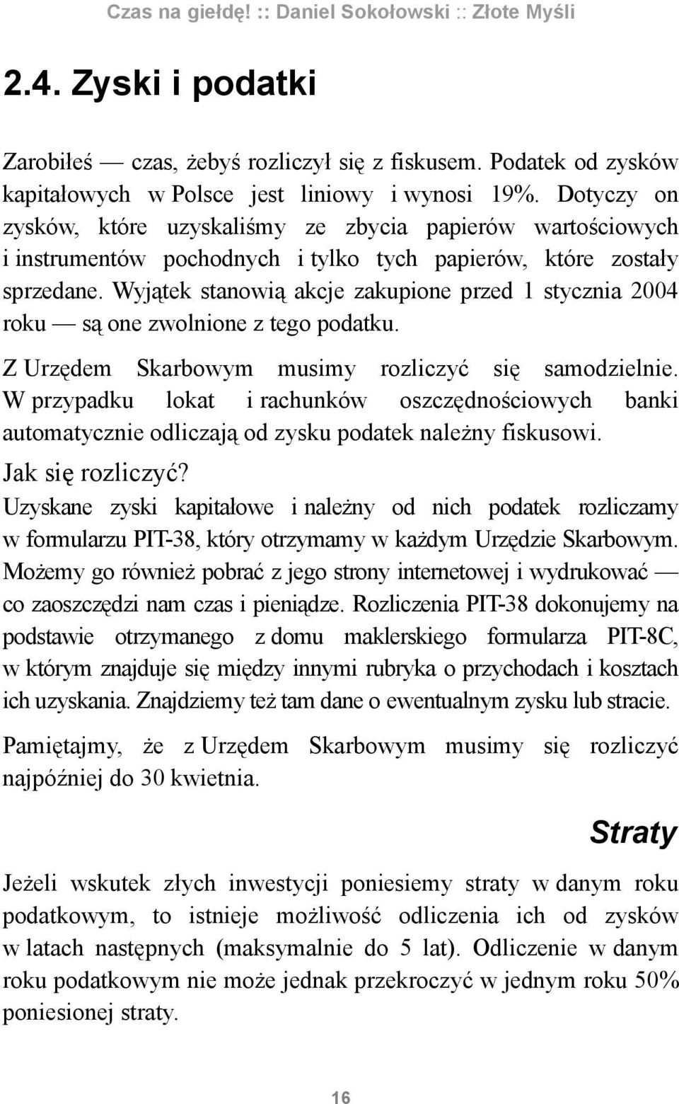 Wyjątek stanowią akcje zakupione przed 1 stycznia 2004 roku są one zwolnione z tego podatku. Z Urzędem Skarbowym musimy rozliczyć się samodzielnie.