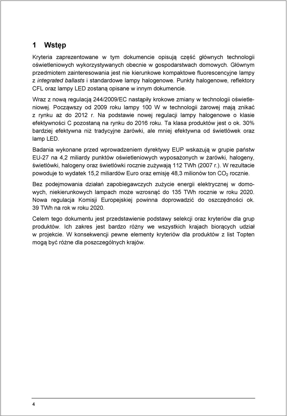 Punkty halogenowe, reflektory CFL oraz lampy LED zostaną opisane w innym dokumencie. Wraz z nową regulacją 244/2009/EC nastąpiły krokowe zmiany w technologii oświetleniowej.