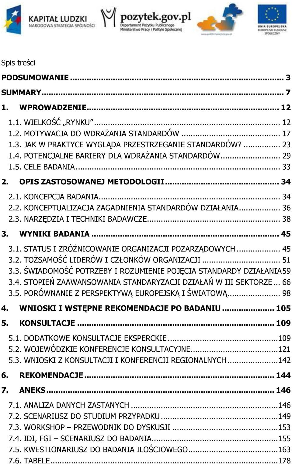 .. 36 2.3. NARZĘDZIA I TECHNIKI BADAWCZE... 38 3. WYNIKI BADANIA... 45 3.1. STATUS I ZRÓŻNICOWANIE ORGANIZACJI POZARZĄDOWYCH... 45 3.2. TOŻSAMOŚĆ LIDERÓW I CZŁONKÓW ORGANIZACJI... 51 3.3. ŚWIADOMOŚĆ POTRZEBY I ROZUMIENIE POJĘCIA STANDARDY DZIAŁANIA 59 3.