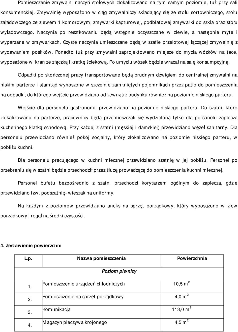 Naczynia po resztkowaniu będą wstępnie oczyszczane w zlewie, a następnie myte i wyparzane w zmywarkach. Czyste naczynia umieszczane będą w szafie przelotowej łączącej zmywalnię z wydawaniem posiłków.