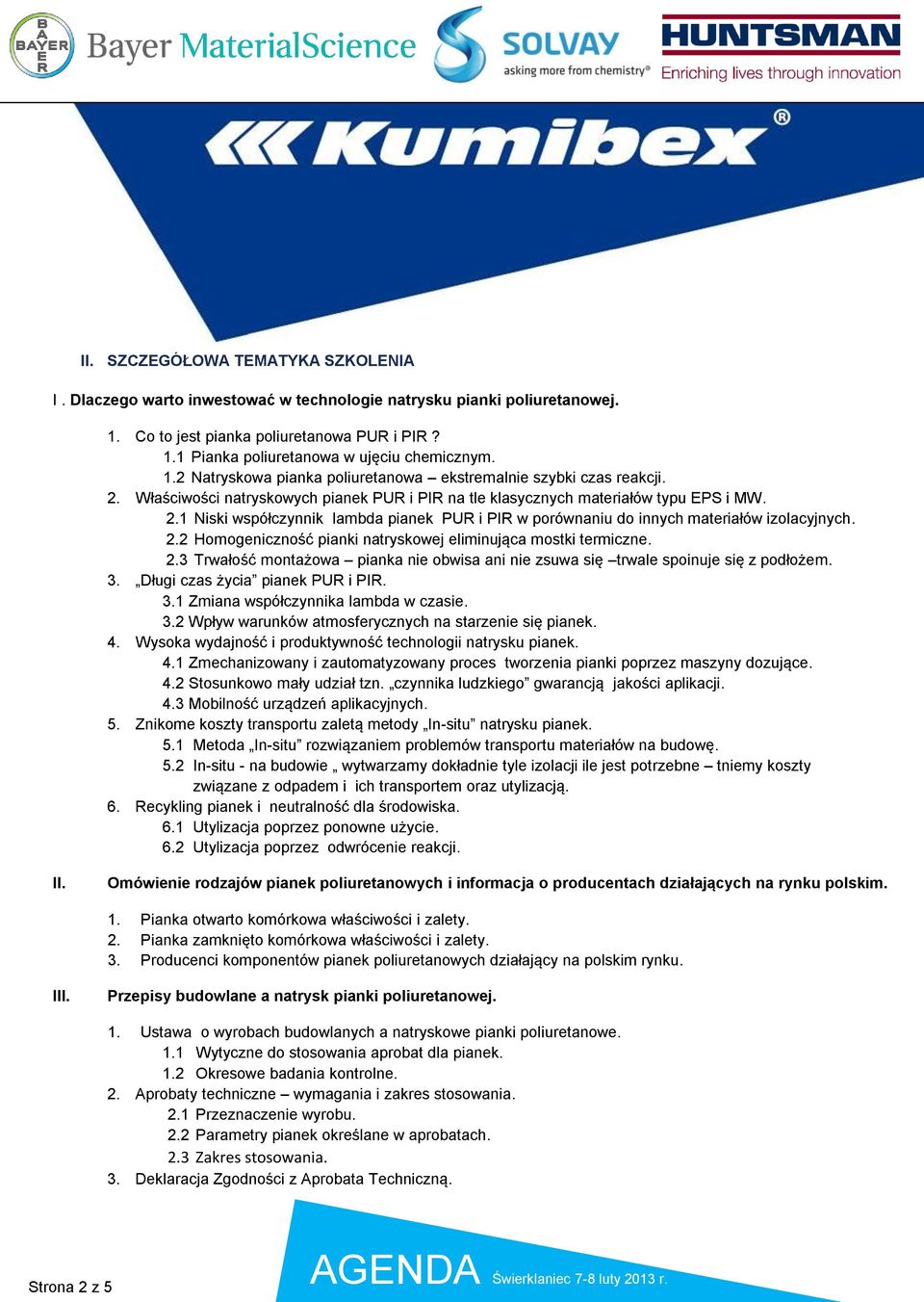 2.2 Homogeniczność pianki natryskowej eliminująca mostki termiczne. 2.3 Trwałość montażowa pianka nie obwisa ani nie zsuwa się trwale spoinuje się z podłożem. 3. Długi czas życia pianek PUR i PIR. 3.1 Zmiana współczynnika lambda w czasie.