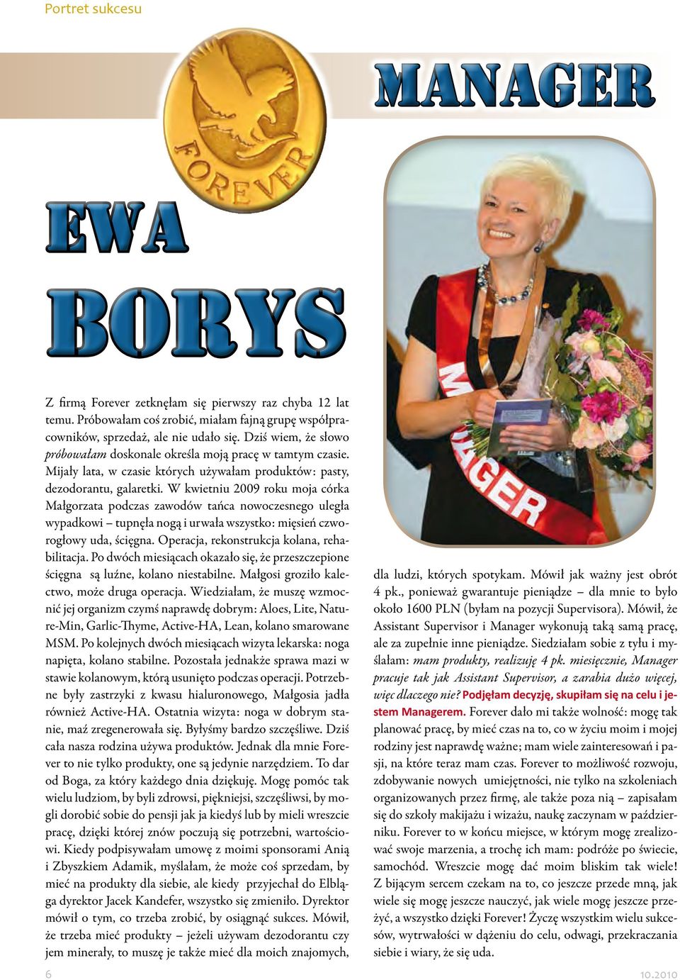 W kwietniu 2009 roku moja córka Małgorzata podczas zawodów tańca nowoczesnego uległa wypadkowi tupnęła nogą i urwała wszystko: mięsień czworogłowy uda, ścięgna.