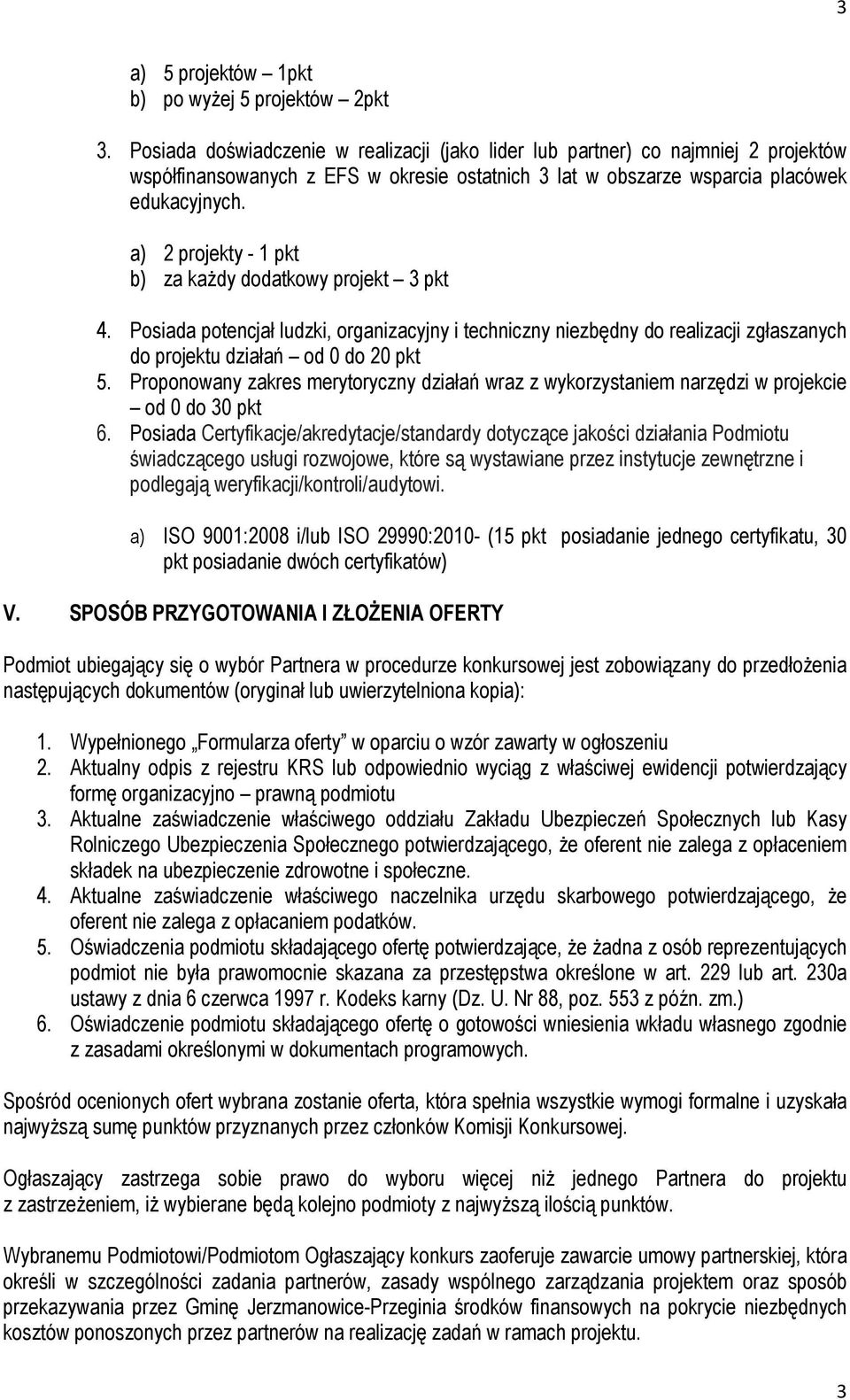 a) 2 projekty - 1 pkt b) za każdy dodatkowy projekt 3 pkt 4. Posiada potencjał ludzki, organizacyjny i techniczny niezbędny do realizacji zgłaszanych do projektu działań od 0 do 20 pkt 5.