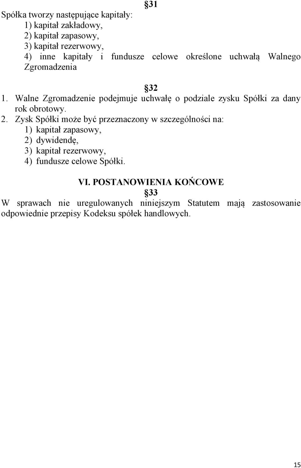 Zysk Spółki może być przeznaczony w szczególności na: 1) kapitał zapasowy, 2) dywidendę, 3) kapitał rezerwowy, 4) fundusze celowe Spółki.