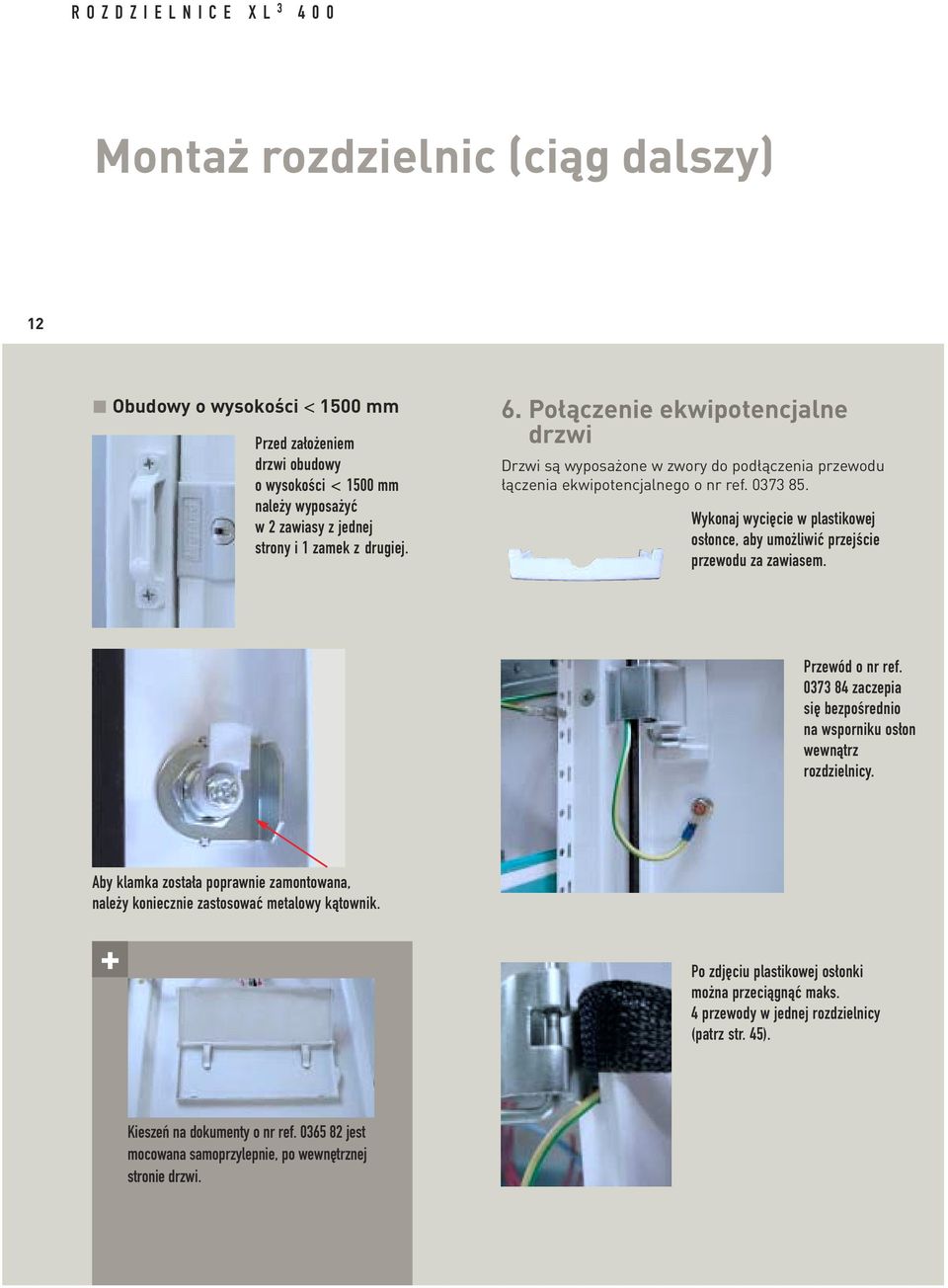 Wykonaj wycięcie w plastikowej osłonce, aby umożliwić przejście przewodu za zawiasem. Przewód o nr ref. 0373 84 zaczepia się bezpośrednio na wsporniku osłon wewnątrz rozdzielnicy.