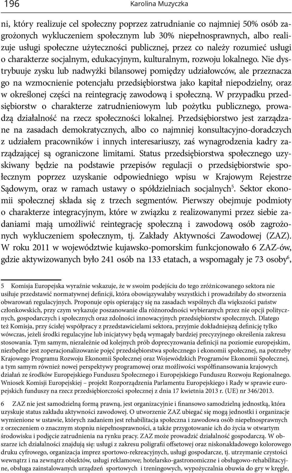 Nie dystrybuuje zysku lub nadwyżki bilansowej pomiędzy udziałowców, ale przeznacza go na wzmocnienie potencjału przedsiębiorstwa jako kapitał niepodzielny, oraz w określonej części na reintegrację