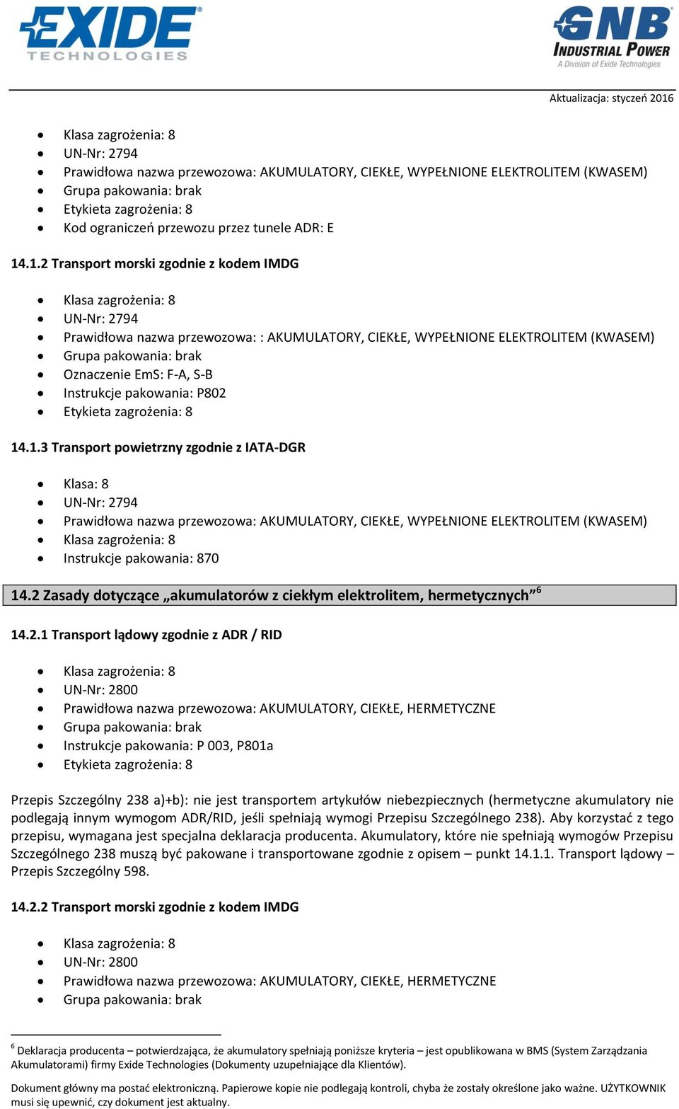 2 Zasady dotyczące akumulatorów z ciekłym elektrolitem, hermetycznych 6 14.2.1 Transport lądowy zgodnie z ADR / RID UN-Nr: 2800 Prawidłowa nazwa przewozowa: AKUMULATORY, CIEKŁE, HERMETYCZNE
