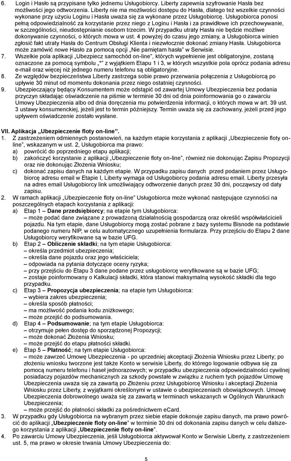 Usługobiorca ponosi pełną odpowiedzialność za korzystanie przez niego z Loginu i Hasła i za prawidłowe ich przechowywanie, w szczególności, nieudostępnianie osobom trzecim.