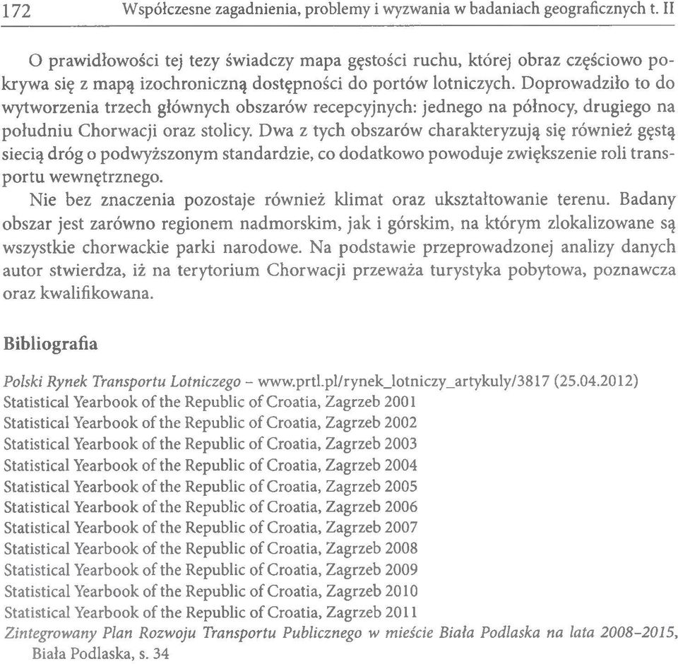 Doprowadziło to do wytworzenia trzech głównych obszarów recepcyjnych: jednego na północy, drugiego na południu Chorwacji oraz stolicy.