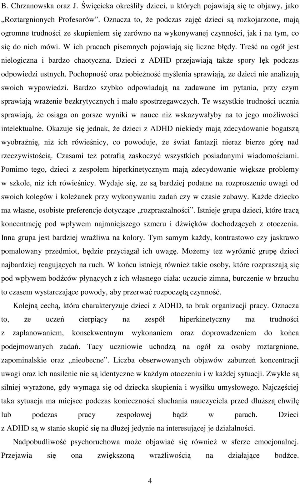 W ich pracach pisemnych pojawiają się liczne błędy. Treść na ogół jest nielogiczna i bardzo chaotyczna. Dzieci z ADHD przejawiają także spory lęk podczas odpowiedzi ustnych.