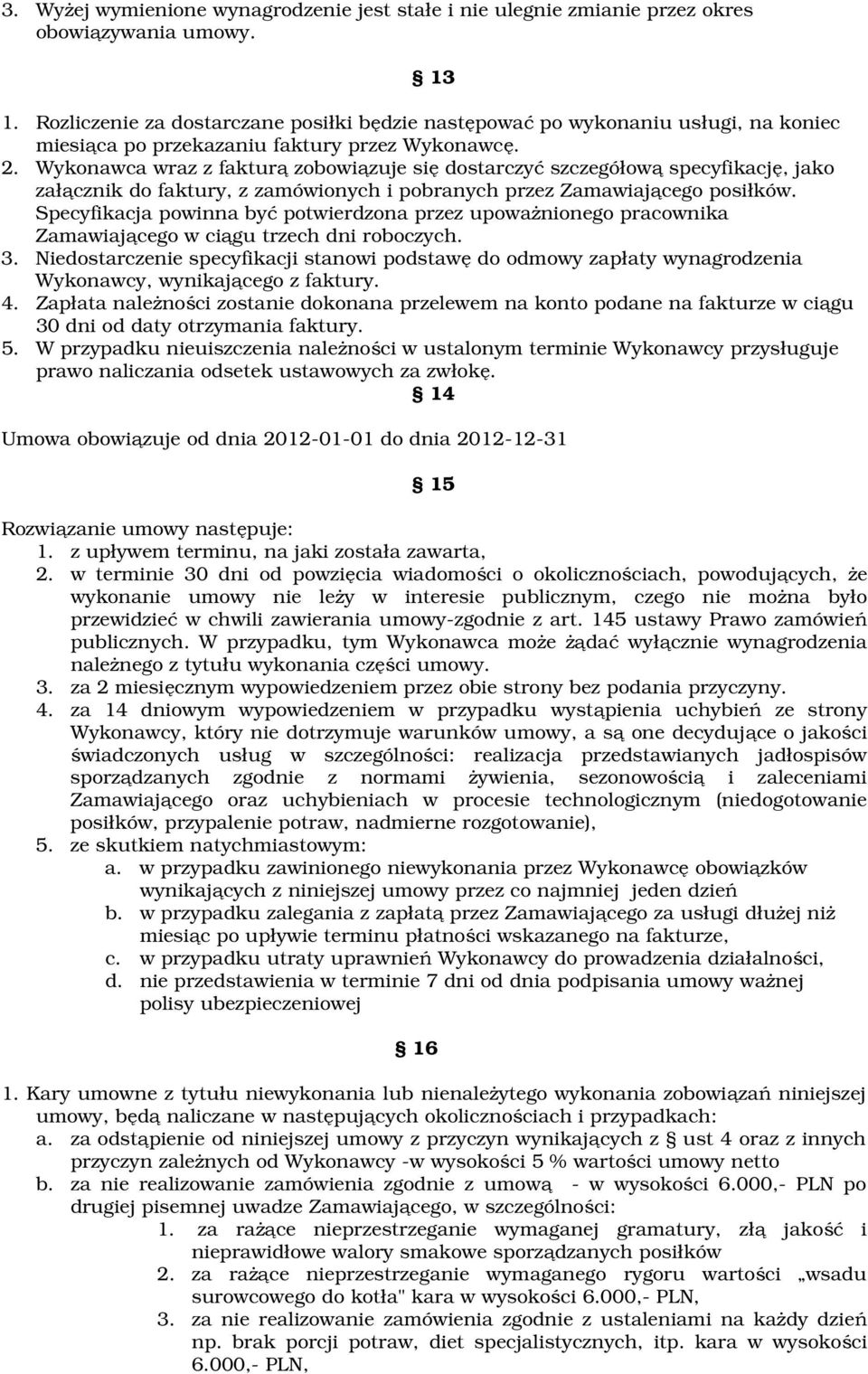 Wykonawca wraz z fakturą zobowiązuje się dostarczyć szczegółową specyfikację, jako załącznik do faktury, z zamówionych i pobranych przez Zamawiającego posiłków.