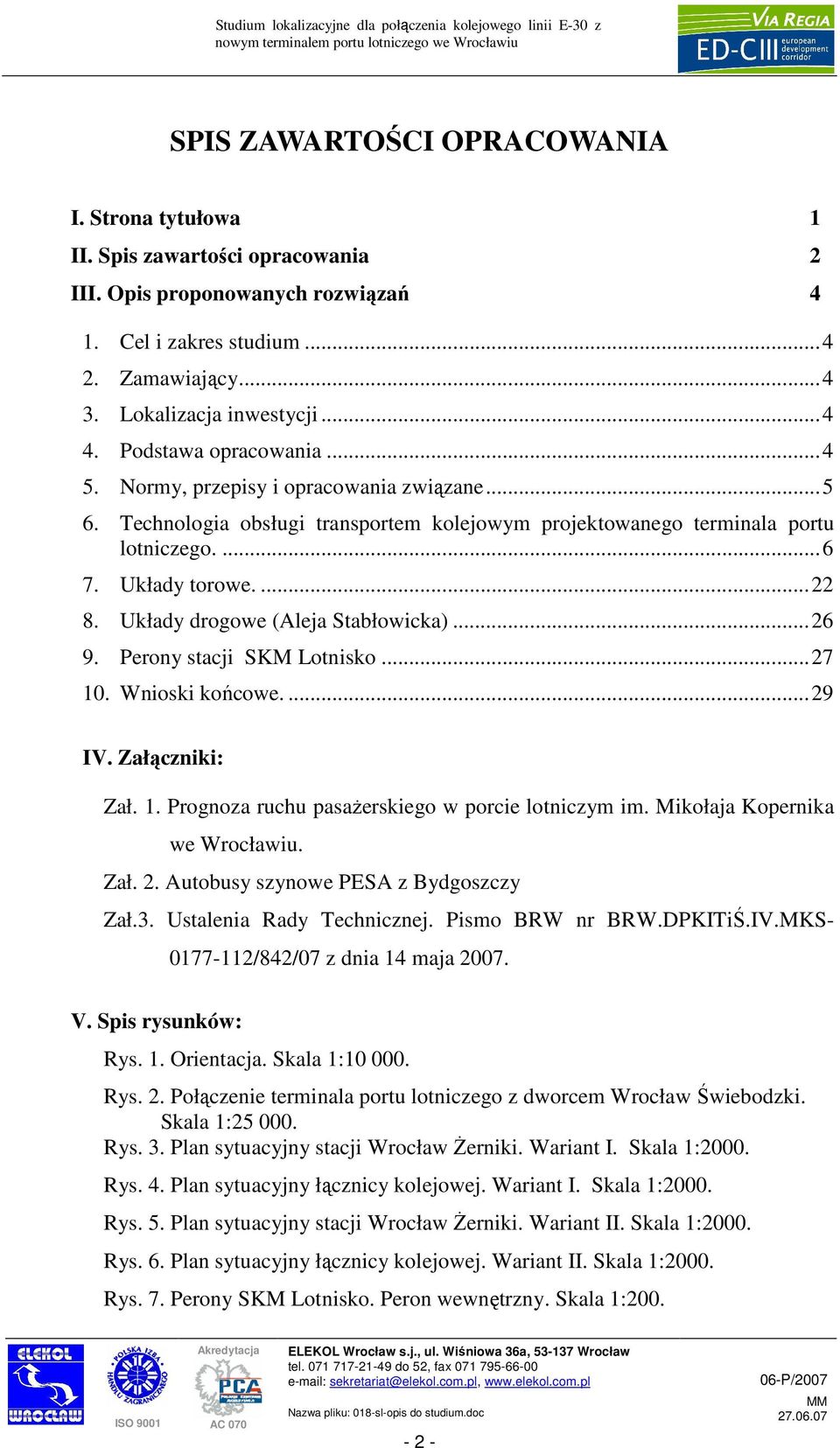 Układy drogowe (Aleja Stabłowicka)...26 9. Perony stacji SKM Lotnisko...27 10. Wnioski końcowe....29 IV. Załączniki: Zał. 1. Prognoza ruchu pasaŝerskiego w porcie lotniczym im.