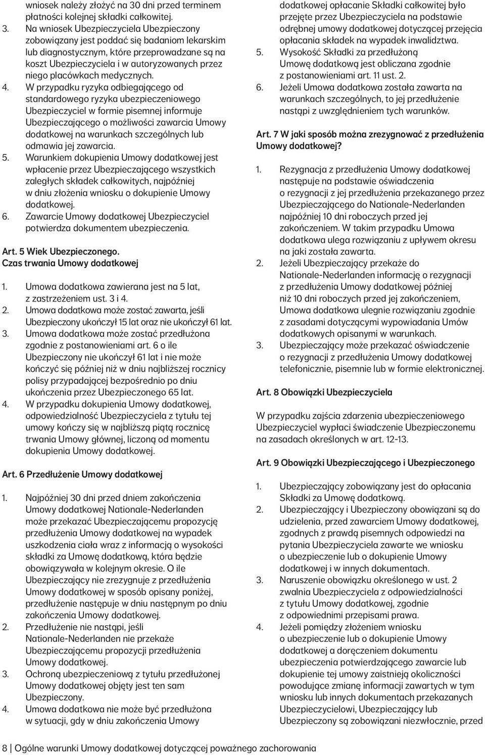 Na wniosek Ubezpieczyciela Ubezpieczony zobowiązany jest poddać się badaniom lekarskim lub diagnostycznym, które przeprowadzane są na koszt Ubezpieczyciela i w autoryzowanych przez niego placówkach