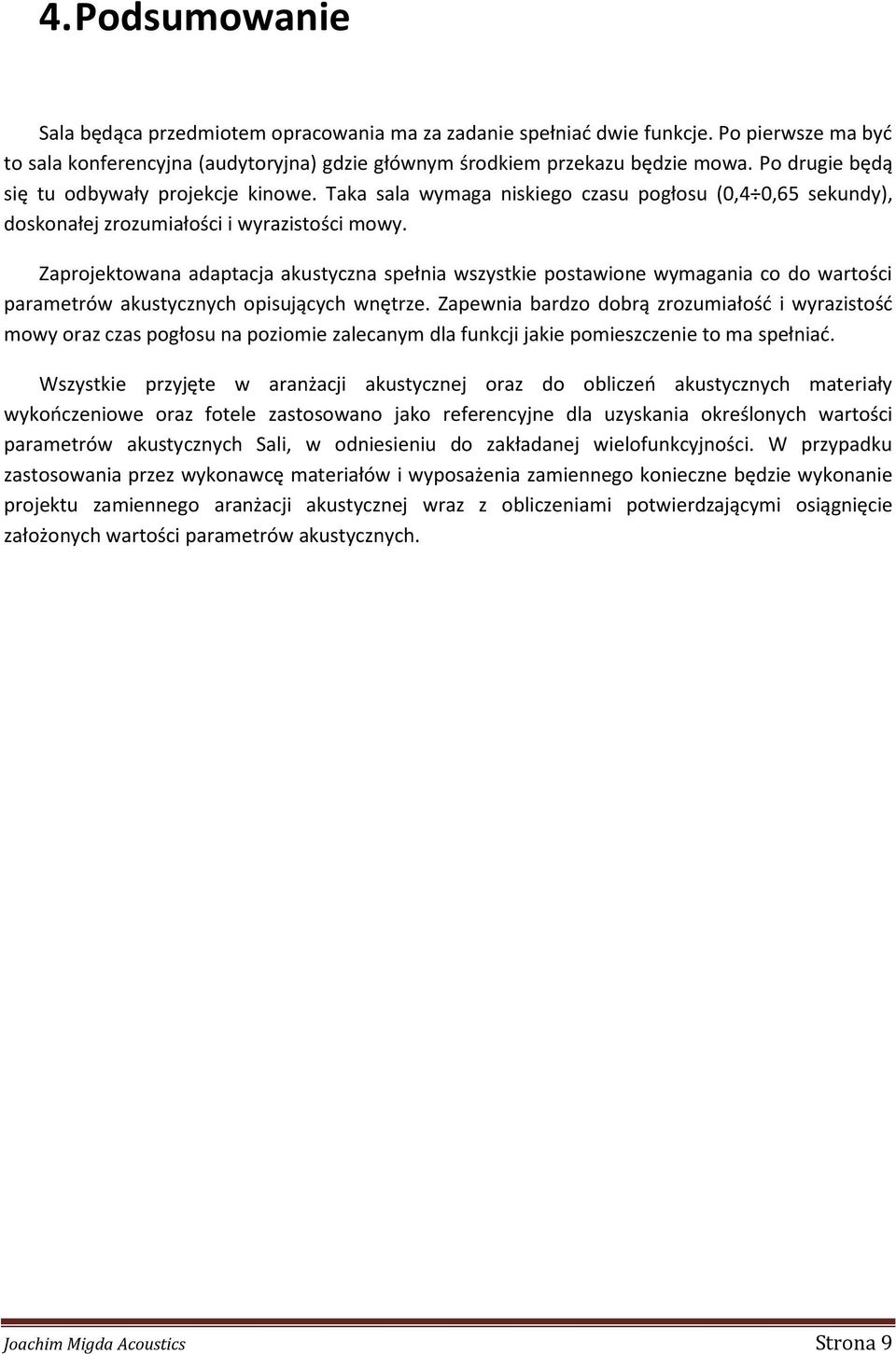 Zaprojektowana adaptacja akustyczna spełnia wszystkie postawione wymagania co do wartości parametrów akustycznych opisujących wnętrze.