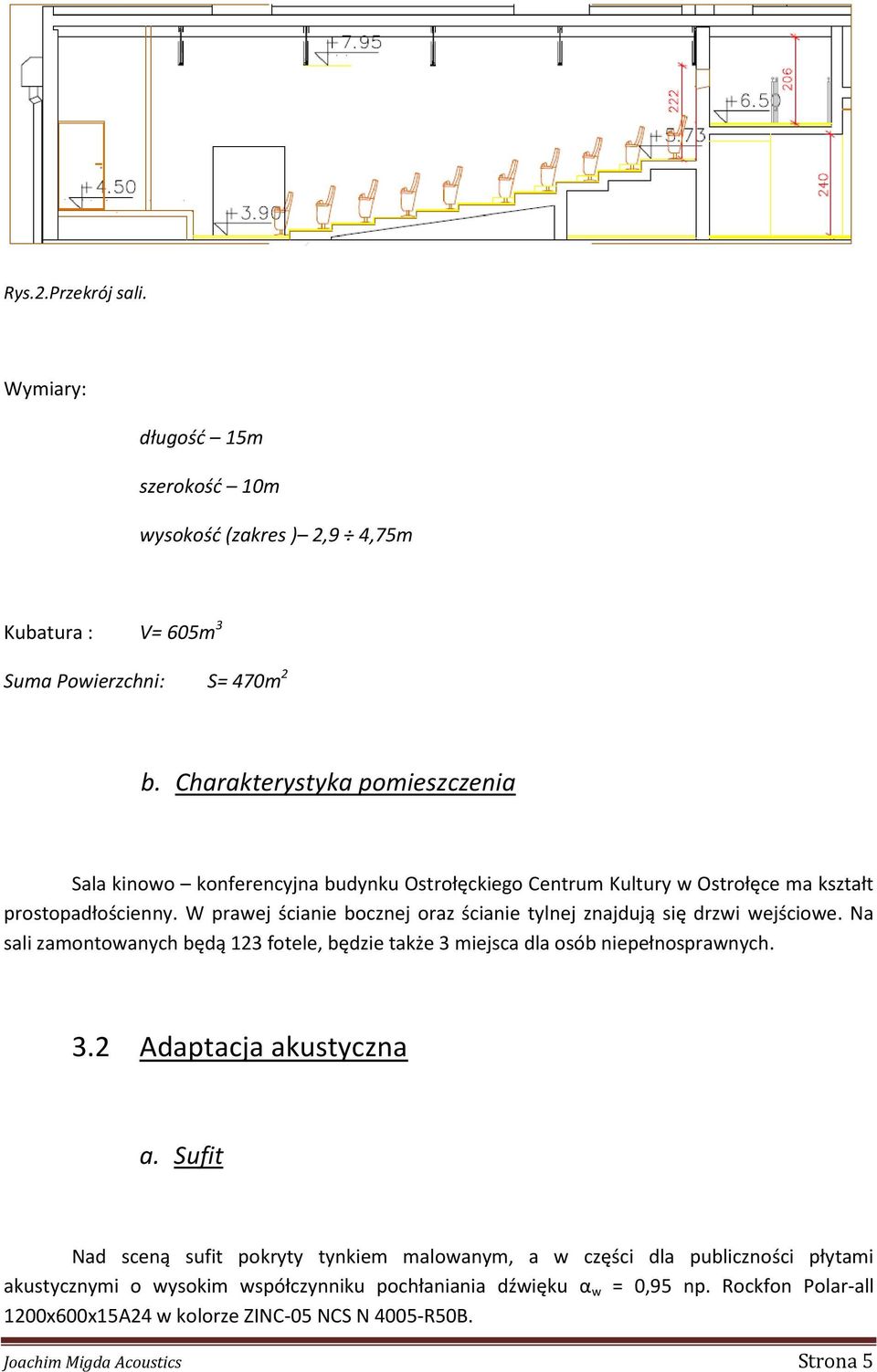 W prawej ścianie bocznej oraz ścianie tylnej znajdują się drzwi wejściowe. Na sali zamontowanych będą 123 fotele, będzie także 3 miejsca dla osób niepełnosprawnych. 3.2 Adaptacja akustyczna a.
