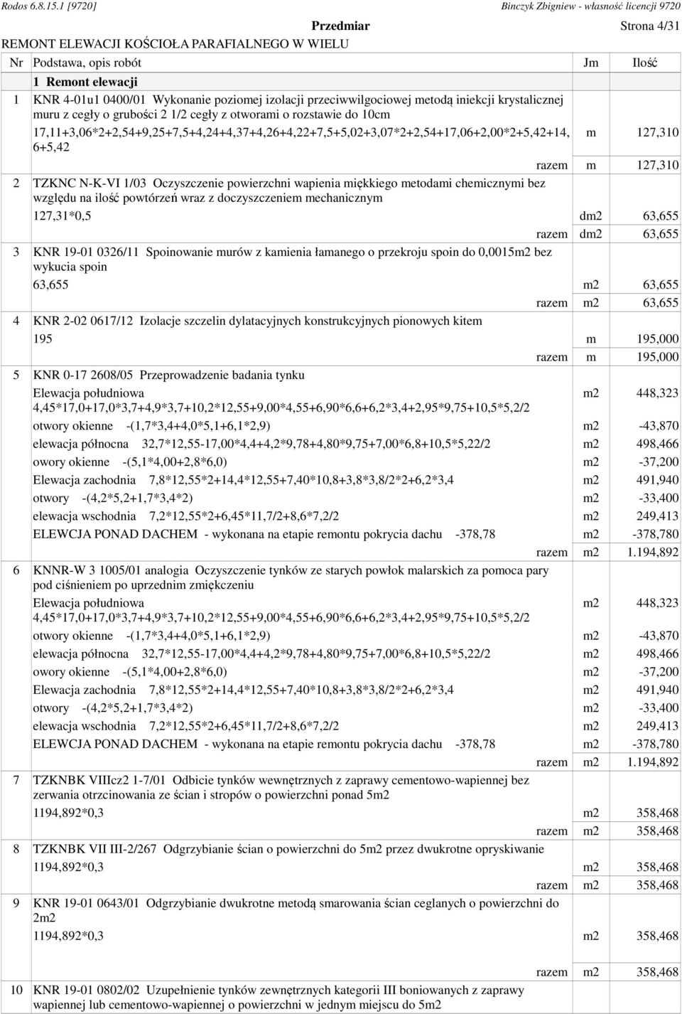 powierzchni wapienia miękkiego metodami chemicznymi bez względu na ilość powtórzeń wraz z doczyszczeniem mechanicznym 127,31*0,5 dm2 63,655 razem dm2 63,655 3 KNR 19-01 0326/11 Spoinowanie murów z