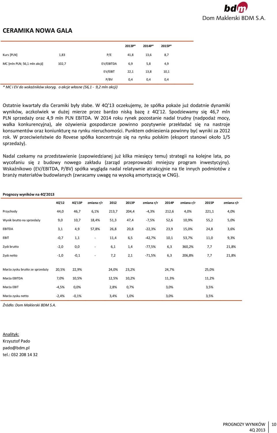 W 4Q 13 oczekujemy, że spółka pokaże już dodatnie dynamiki wyników, aczkolwiek w dużej mierze przez bardzo niską bazę z 4Q 12. Spodziewamy się 46,7 mln PLN sprzedaży oraz 4,9 mln PLN EBITDA.