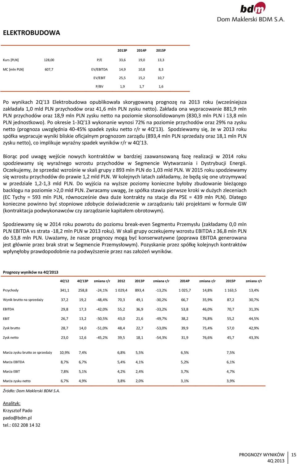 Zakłada ona wypracowanie 881,9 mln PLN przychodów oraz 18,9 mln PLN zysku netto na poziomie skonsolidowanym (830,3 mln PLN i 13,8 mln PLN jednostkowo).