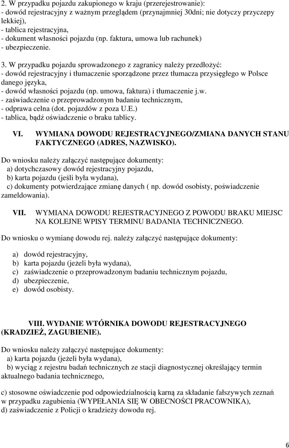 W przypadku pojazdu sprowadzonego z zagranicy należy przedłożyć: - dowód rejestracyjny i tłumaczenie sporządzone przez tłumacza przysięgłego w Polsce danego języka, - dowód własności pojazdu (np.