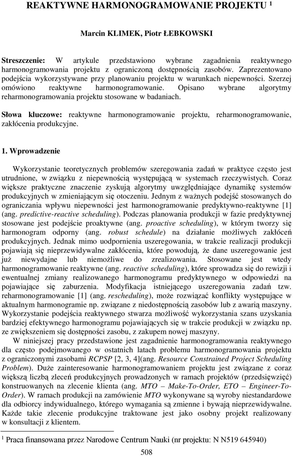 Opisano wybrane algorytmy reharmonogramowania projektu stosowane w badaniach. Słowa kluczowe: reaktywne harmonogramowanie projektu, reharmonogramowanie, zakłócenia produkcyjne. 1.