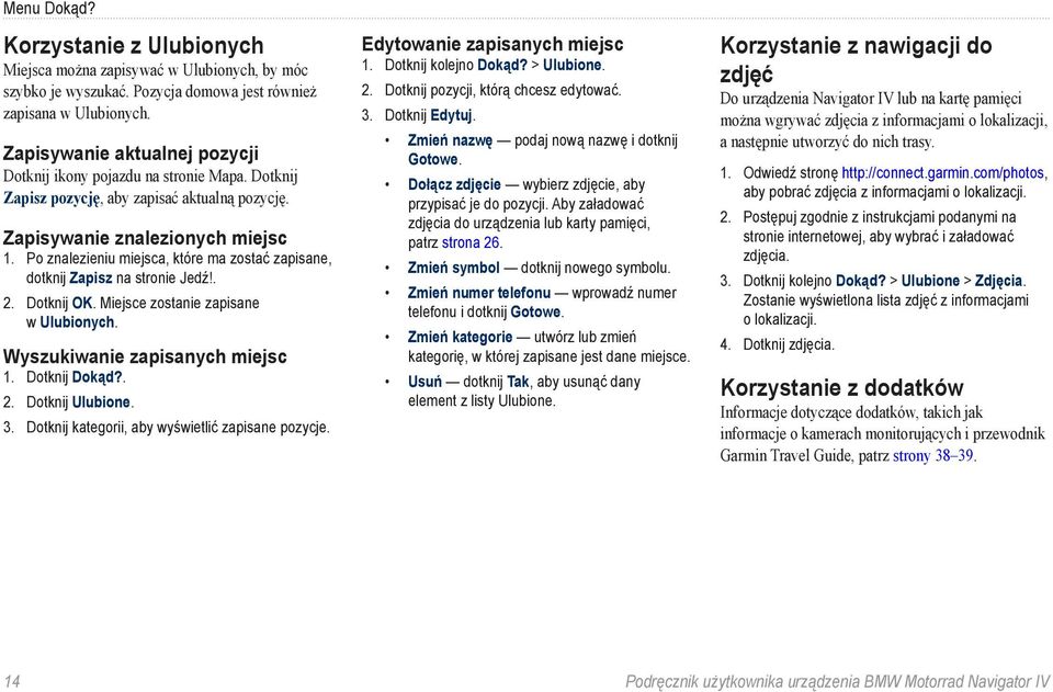 Po znalezieniu miejsca, które ma zostać zapisane, dotknij Zapisz na stronie Jedź!. 2. Dotknij OK. Miejsce zostanie zapisane w Ulubionych. Wyszukiwanie zapisanych miejsc 1. Dotknij Dokąd?. 2. Dotknij Ulubione.