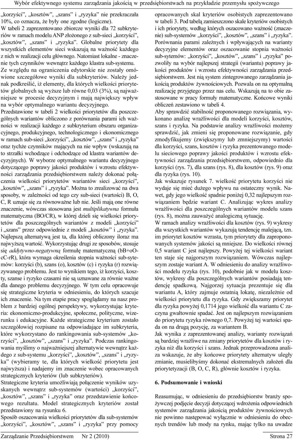 Globalne priorytety dla wszystkich elementów sieci wskazuj¹ na wa noœæ ka dego z nich w realizacji celu g³ównego. Natomiast lokalne - znaczenie tych czynników wewn¹trz ka dego klastra sub-systemu.