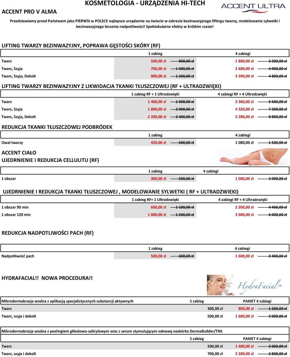 LIFTING TWARZY BEZINWAZYJNY, POPRAWA GĘSTOŚCI SKÓRY (RF) Twarz 500,00 zł 800,00 zł 1 800,00 zł 3 200,00 zł Twarz, Szyja 700,00 zł 1 000,00 zł 2 600,00 zł 4 000,00 zł Twarz, Szyja, Dekolt 900,00 zł 1