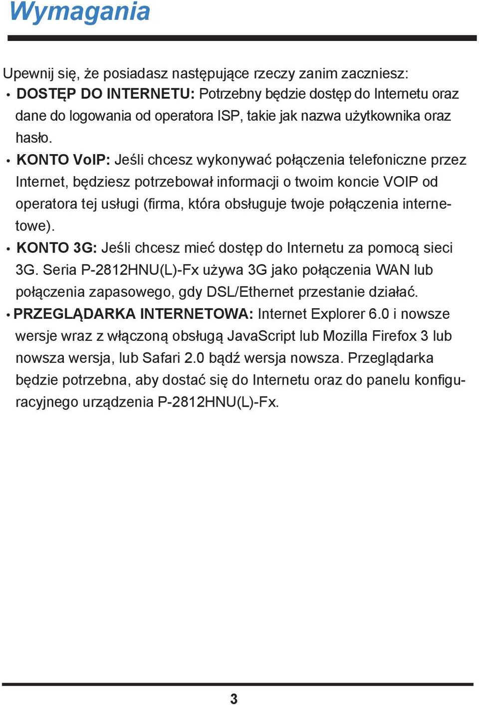 KONTO VoIP: Jeśli chcesz wykonywać połączenia telefoniczne przez Internet, będziesz potrzebował informacji o twoim koncie VOIP od operatora tej usługi (firma, która obsługuje twoje połączenia