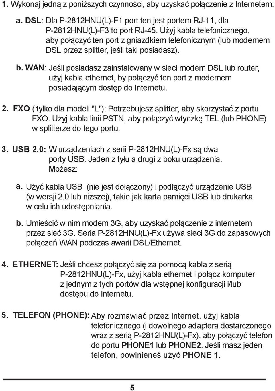 WAN: Jeśli posiadasz zainstalowany w sieci modem DSL lub router, użyj kabla ethernet, by połączyć ten port z modemem posiadającym dostęp do Internetu. 2.