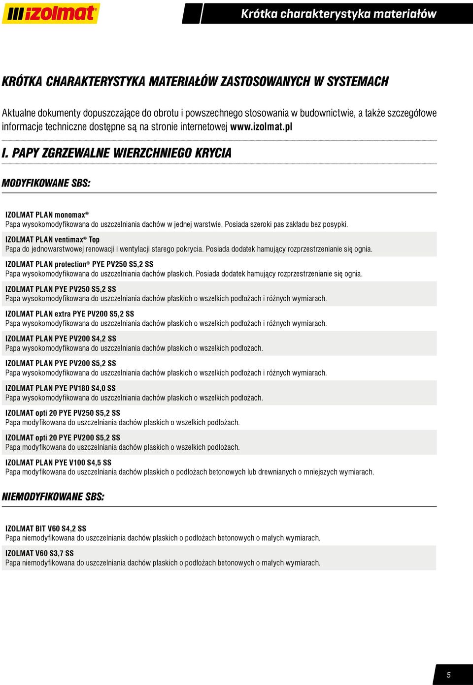 PAPY ZGRZEWALNE WIERZCHNIEGO KRYCIA MODYFIKOWANE SBS: IZOLMAT PLAN monomax Papa wysokomodyfikowana do uszczelniania dachów w jednej warstwie. Posiada szeroki pas zakładu bez posypki.