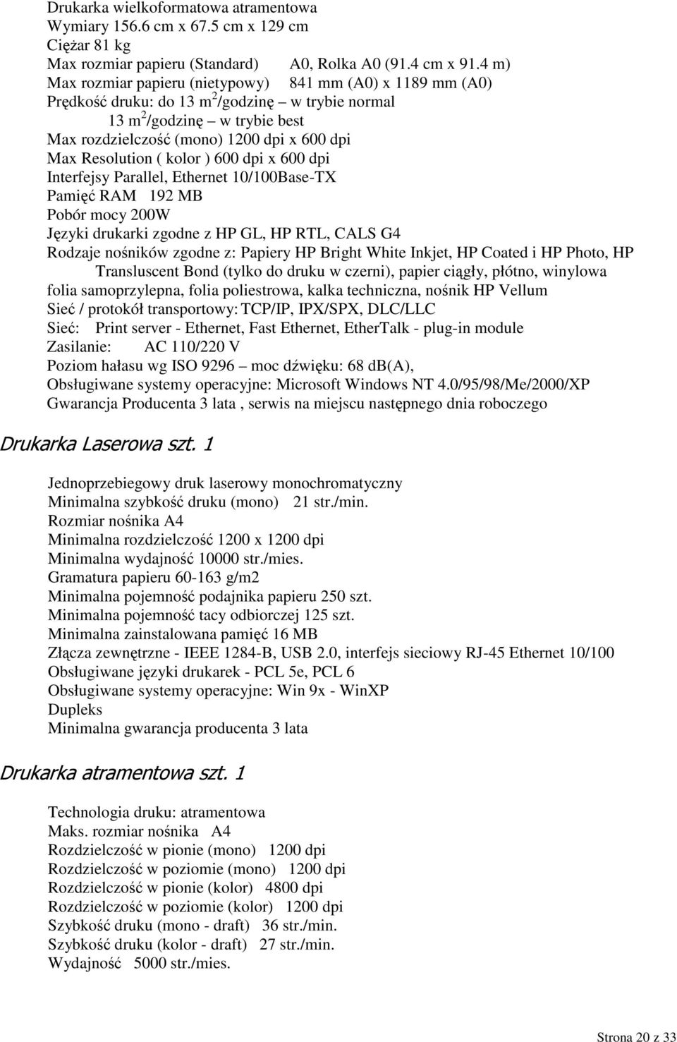 Resolution ( kolor ) 600 dpi x 600 dpi Interfejsy Parallel, Ethernet 10/100Base-TX Pamięć RAM 192 MB Pobór mocy 200W Języki drukarki zgodne z HP GL, HP RTL, CALS G4 Rodzaje nośników zgodne z: Papiery