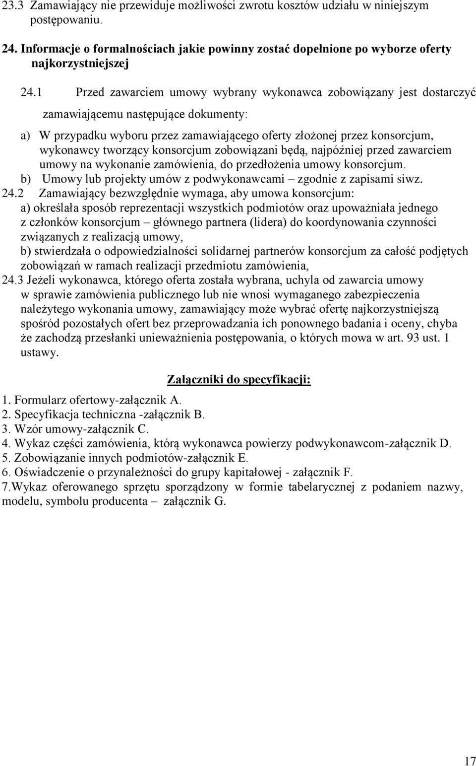 tworzący konsorcjum zobowiązani będą, najpóźniej przed zawarciem umowy na wykonanie zamówienia, do przedłożenia umowy konsorcjum. b) Umowy lub projekty umów z podwykonawcami zgodnie z zapisami siwz.